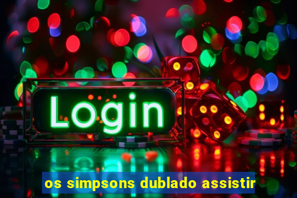 os simpsons dublado assistir